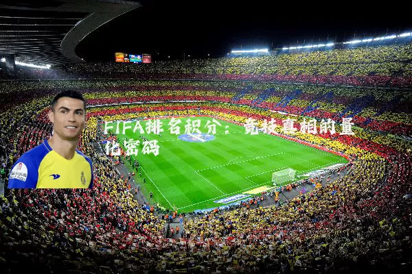 FIFA排名积分：竞技真相的量化密码
