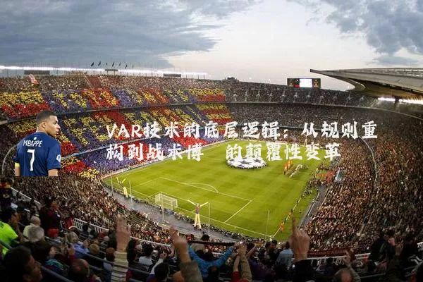 VAR技术的底层逻辑:从规则重构到战术博弈的颠覆性变革