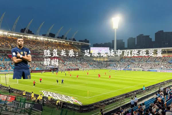 胜负关系：足球竞技中的终极变量解构