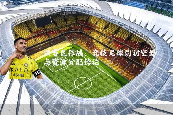 双赛区作战：竞技足球的时空博弈与资源分配悖论