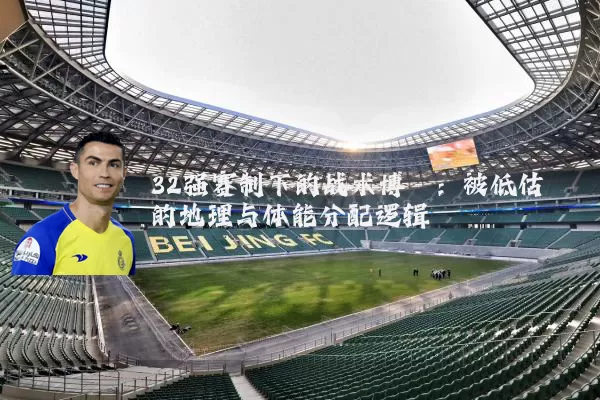 32强赛制下的战术博弈：被低估的地理与体能分配逻辑