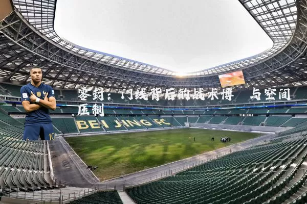 零封:门线背后的战术博弈与空间压制