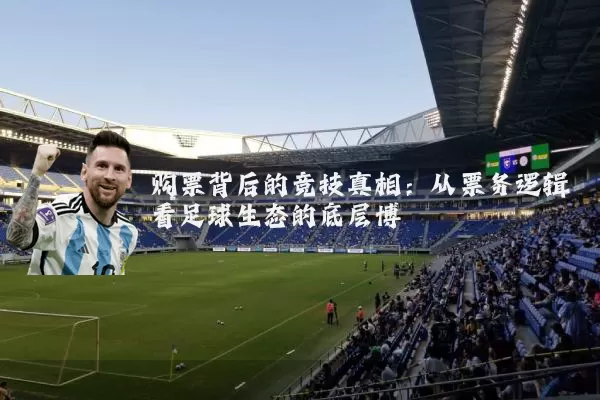 购票背后的竞技真相：从票务逻辑看足球生态的底层博弈