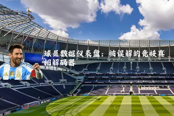 球员数据仪表盘:被误解的竞技真相解码器