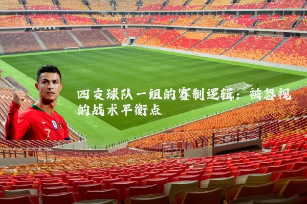 四支球队一组的赛制逻辑:被忽视的战术平衡点