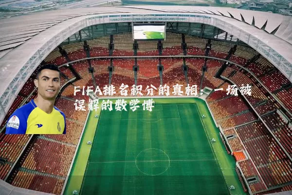FIFA排名积分的真相:一场被误解的数学博弈