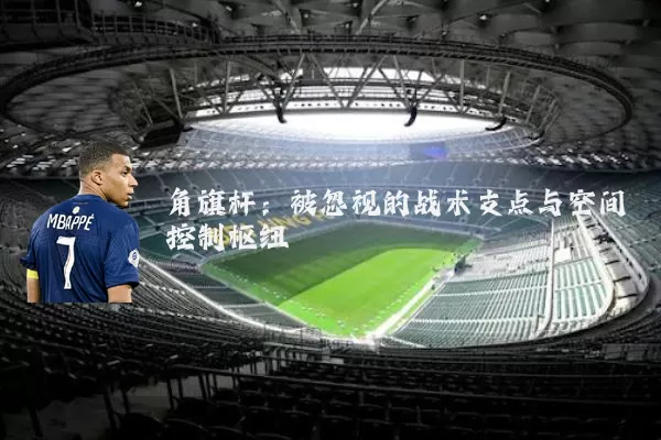 角旗杆：被忽视的战术支点与空间控制枢纽