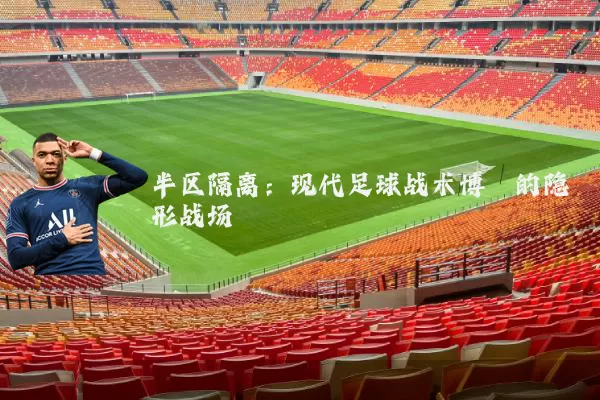 半区隔离:现代足球战术博弈的隐形战场