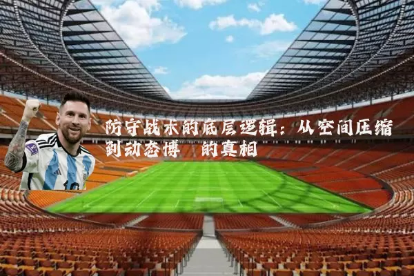 防守战术的底层逻辑:从空间压缩到动态博弈的真相
